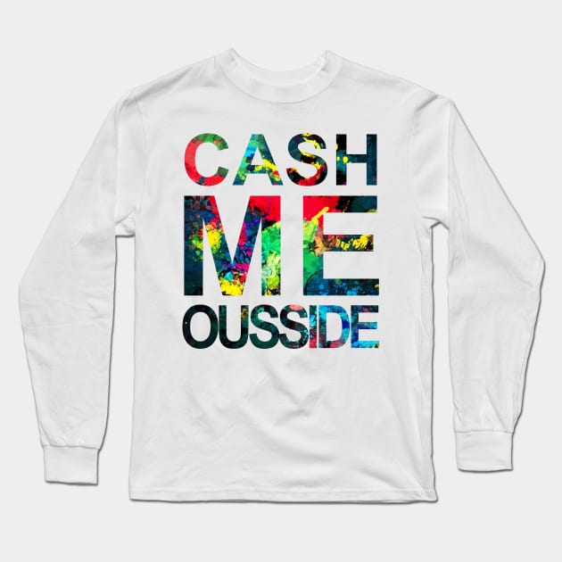 Cash Me Ousside Long Sleeve T-Shirt by Widmore